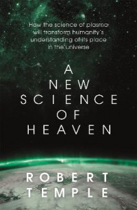 A New Science of Heaven : How the new science of plasma physics is shedding light on spiritual experience
