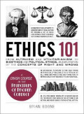 Ethics 101 : From Altruism and Utilitarianism to Bioethics and Political Ethics, an Exploration of the Concepts of Right and Wrong