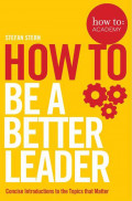 How to be A Better Leader: Concise Introductions to the Topics that Matter