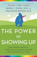 The Power of Showing Up : How Parental Presence Shapes Who Our Kids Become and How Their Brains Get Wired