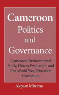 Cameroon Politics and Governance : Cameroon Environmental Study, History Evaluation, and First World War, Education, Corruption