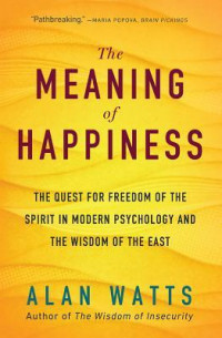 The Meaning of Happiness : The Quest for Freedom of the Spirit in Modern Psychology and the Wisdom of the East