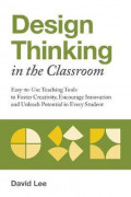 Design Thinking In The Classroom : Easy-to-Use Teaching Tools to Foster Creativity, Encourage Innovation, and Unleash Potential in Every Student