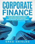 Corporate Finance : The Ultimate Guide to Financial Reporting, Business Valuation, Risk Management, Financial Management, and Financial Statements