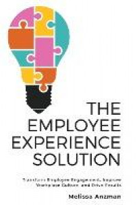 The Employee Experience Solution : Transform Employee Engagement, Improve Workplace Culture, and Drive Results