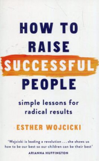 How to Raise Successful People : Simple Lessons for Radical Results