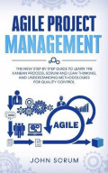 Agile Project Management : The New Step By Step Guide to Learn the Kanban Process, Scrum and Lean Thinking, and Understanding Methodologies for Quality Control