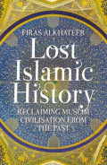 Lost Islamic History : Reclaiming Muslim Civilisation from the Past