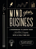 Mind Your Business : A Workbook to Grow Your Creative Passion Into a Full-time Gig