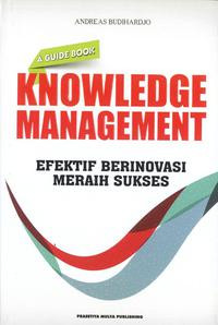 Knowledge Management : Efektif Berinovasi Meraih Sukses (A Guide Book)