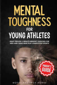 Mental Toughness for Young Athletes : Eight Proven 5-minute mindset exercises for kids and teens who play competitive sports