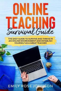 Online Teaching Survival Guide : The Easy Guide to Survive and Thrive in an Online Environment and establish yourself as a Great Teacher