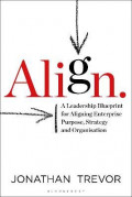 Align : A Leadership Blueprint for Aligning Enterprise Purpose, Strategy and Organisation