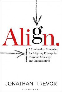 Align : A Leadership Blueprint for Aligning Enterprise Purpose, Strategy and Organisation