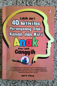 Lebih dari 40 Aktivitas Perangsang Otak Kanan dan Kiri Anak Bisa Lebih Canggih / Adi D. Tilong; editor Desy Wee
