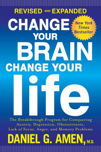 Change Your Brain, Change Your Life : The Breakthrough Program for Conquering Anxiety, Depression, Obsessiveness, Lack of Focus, Anger, and Memory Problems