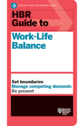 HBR Guide to Work-Life Balance :Set boundaries manage competing demands be present