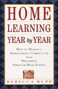 Home Learning Year by Year : How to design a creative and comprehensive homeschool curriculum