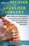 How to Recover from Shoulder Surgery: Safe, effective recovery: A physiotherapist shares 40 years experience rehabilitating shoulders