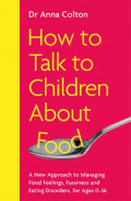 How to Talk to Children About Food: A new approach to managing food feeling, fussiness and eating disorders, for age 0-16