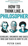 How to Think Like a Philosopher: Sholars, dreamers and sages who can teach us how to live