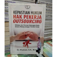 Kepastian Hukum Hak Pekerja Outsourching : Ditinjau dari konsep hubungan kerja antara pekerja dengan pemberi kerja.