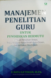 Manajemen Penelitian Guru untuk Pendidikan Bermutu : Panduan Penulisan Skripsi, Tesis, Disertasi, Karya Ilmiah Guru-Dosen, dan Kebijakan Pendidikan