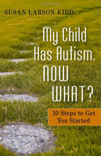 My Child Has Autism, Now What? : 10 Steps to Get You Started