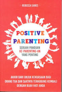 Positive Parenting: Sebuah panduan ke-parenting-an yang penting akhir dari unjuk kekuasaan bagi orang tua dan saatnya dari hati ke hati