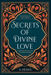 Secrets of Divine Love: A Spiritual Journey into the Heart of Islam