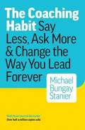 The Coaching Habit : Say less, ask more and change the way you lead forever