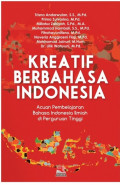 Kreatif Berbahasa Indonesia: acuan pembelajaran bahasa Indonesia ilmiah di perguruan tinggi