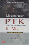 Melaksanakan PTK Penelitian Tindakan Kelas Itu Mudah: classroom action research pedoman praktis bagi guru profesional