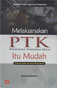 Melaksanakan PTK Penelitian Tindakan Kelas Itu Mudah: classroom action research pedoman praktis bagi guru profesional