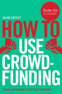 How to Use Crowd-Funding: concise introduction to the topics that matter