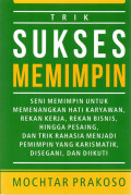 Trik Sukses Memimpin: Seni Memimpin Untuk Memenangkan Hati Karyawan, Rekan Kerja, Rekan Bisnis, Hingga Pesaing