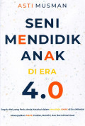 Seni Mendidik Anak di Era 4.0: segala hal yang perlu anda ketahui dalam mendidik anak di era milenial mewujudkan anak cerdas, mandiri dan bermental kuat