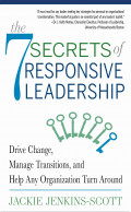 The Seven Secrets of Responsive Leadership: drive change, manage transitions, and help any organization turn around