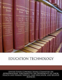 Education Technology: United States Congress Senate Commite on Appropriations, Subcommitee on Departments of Labor, Health and Human Services and Education and Related Agencies