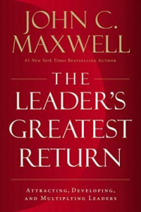 The Leader's Greatest Return : Attracting, Developing, and Multiplying Leaders
