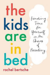 The Kids Are In Bed : Finding Time for Yourself in the Chaos of Parenting