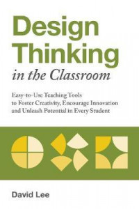 Design Thinking In The Classroom : Easy-to-Use Teaching Tools to Foster Creativity, Encourage Innovation, and Unleash Potential in Every Student