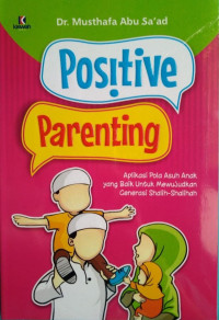 Positive Parenting: Aplikasi Pola Asuh Anak yang Baik untuk Mewujudkan Generasi Shalih-Shalihah